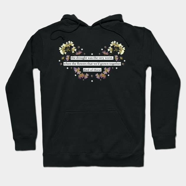 the drought was the very worst, when the flowers that we'd grown together died of thirst Hoodie by treacherousxhope